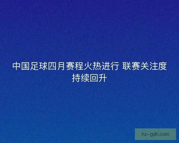 中国足球四月赛程火热进行 联赛关注度持续回升 中国足球四月赛程火热进行 联赛关注度持续回升