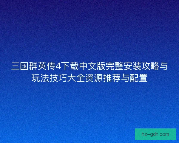 三国群英传4下载中文版完整安装攻略与玩法技巧大全资源推荐与配置