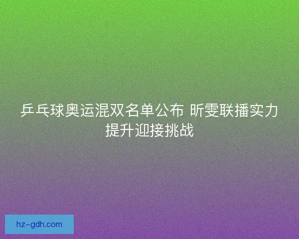 乒乓球奥运混双名单公布 昕雯联播实力提升迎接挑战