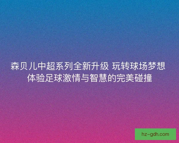 森贝儿中超系列全新升级 玩转球场梦想 体验足球激情与智慧的完美碰撞