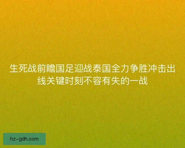 生死战前瞻国足迎战泰国全力争胜冲击出线关键时刻不容有失的一战